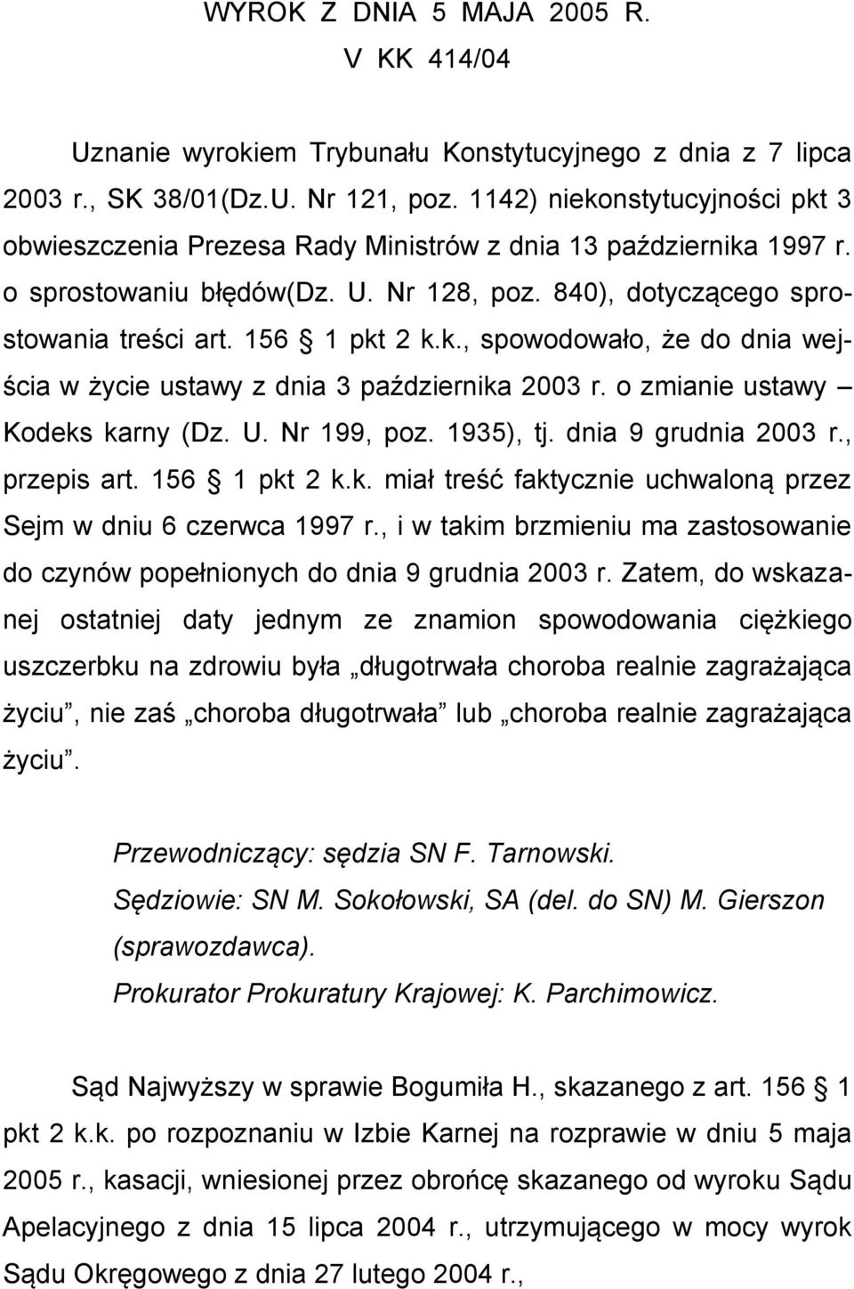 k., spowodowało, że do dnia wejścia w życie ustawy z dnia 3 października 2003 r. o zmianie ustawy Kodeks karny (Dz. U. Nr 199, poz. 1935), tj. dnia 9 grudnia 2003 r., przepis art. 156 1 pkt 2 k.k. miał treść faktycznie uchwaloną przez Sejm w dniu 6 czerwca 1997 r.