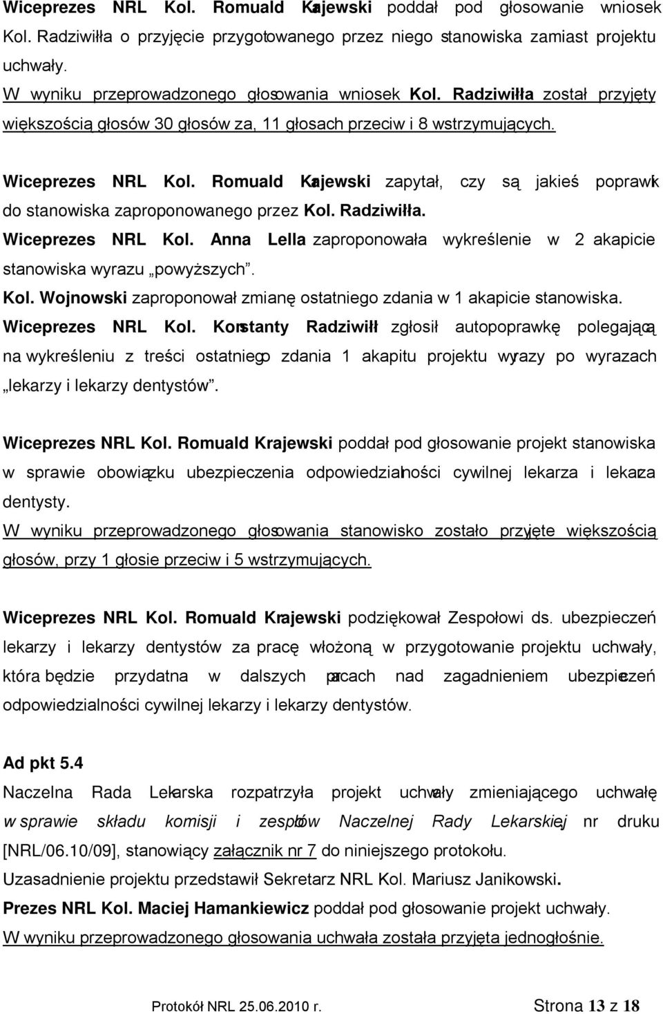Romuald Krajewski zapytał, czy są jakieś poprawki do stanowiska zaproponowanego przez Kol. Radziwiłła. Wiceprezes NRL Kol.