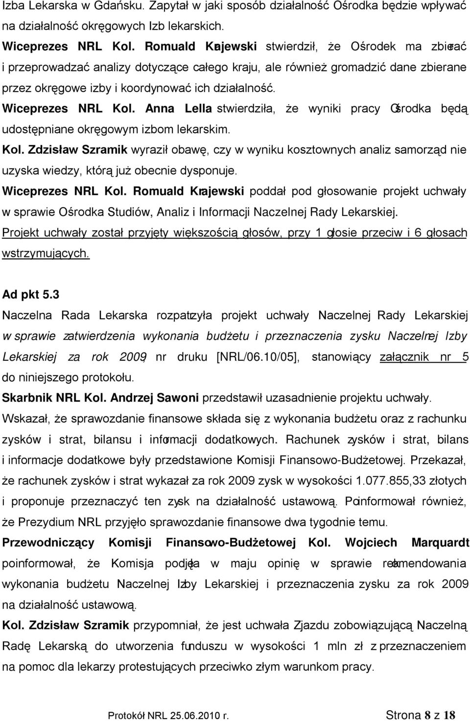 Wiceprezes NRL Kol. Anna Lella stwierdziła, że wyniki pracy Ośrodka będą udostępniane okręgowym izbom lekarskim. Kol. Zdzisław Szramik wyraził obawę, czy w wyniku kosztownych analiz samorząd nie uzyska wiedzy, którą już obecnie dysponuje.