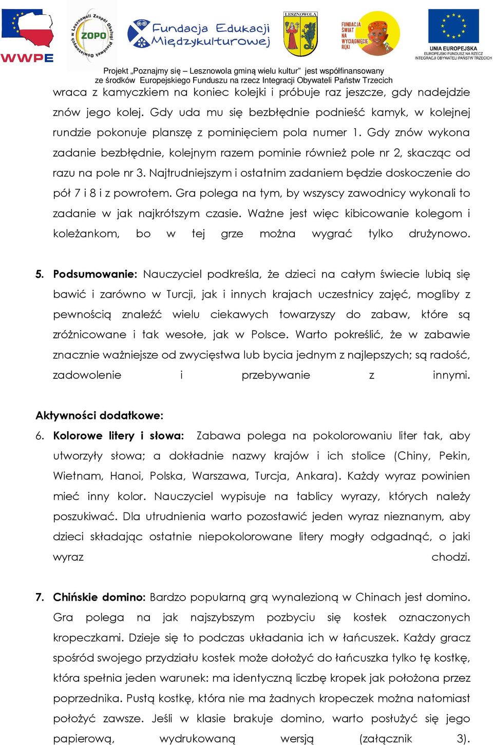 Gra polega na tym, by wszyscy zawodnicy wykonali to zadanie w jak najkrótszym czasie. Ważne jest więc kibicowanie kolegom i koleżankom, bo w tej grze można wygrać tylko drużynowo. 5.