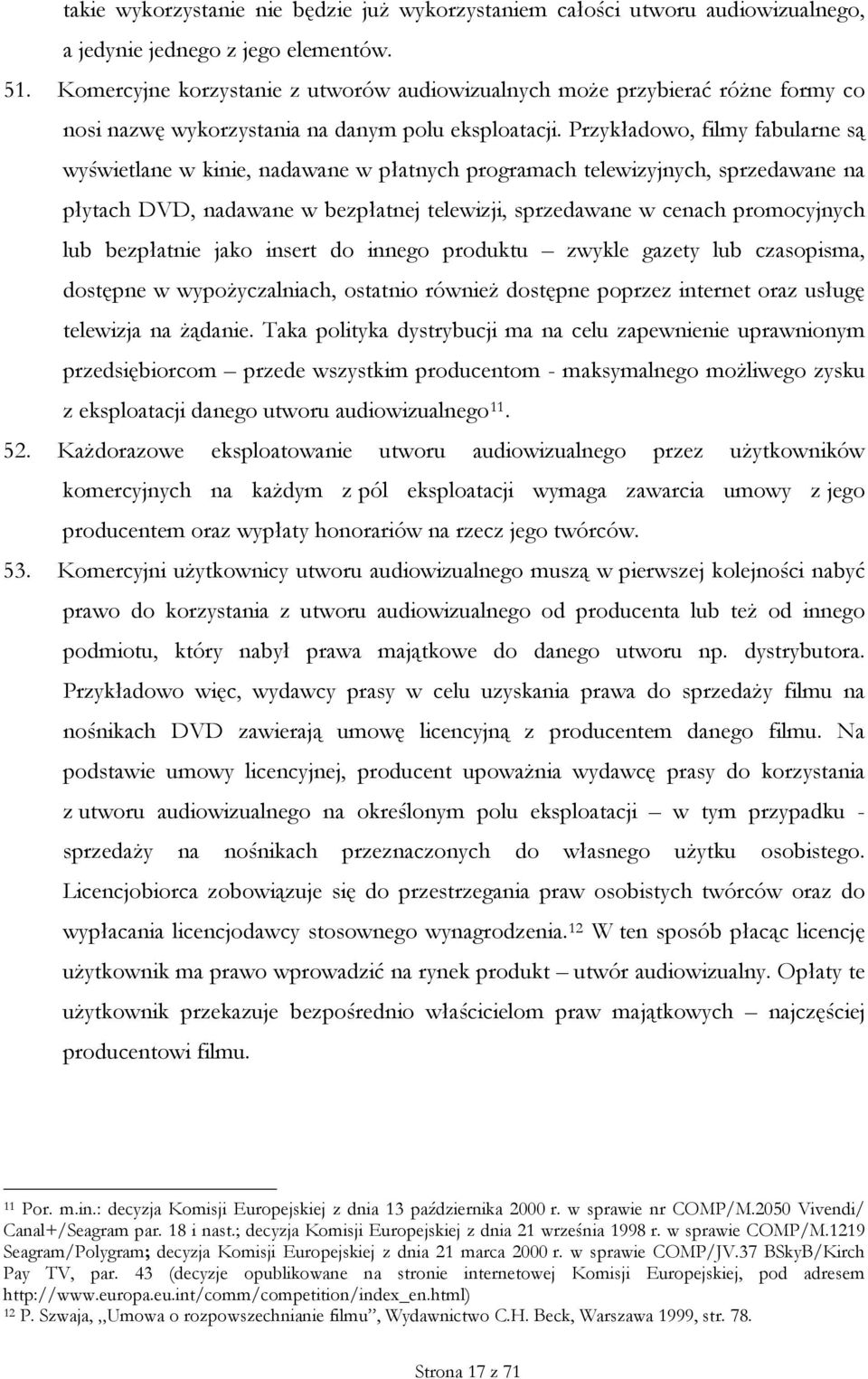 Przykładowo, filmy fabularne są wyświetlane w kinie, nadawane w płatnych programach telewizyjnych, sprzedawane na płytach DVD, nadawane w bezpłatnej telewizji, sprzedawane w cenach promocyjnych lub