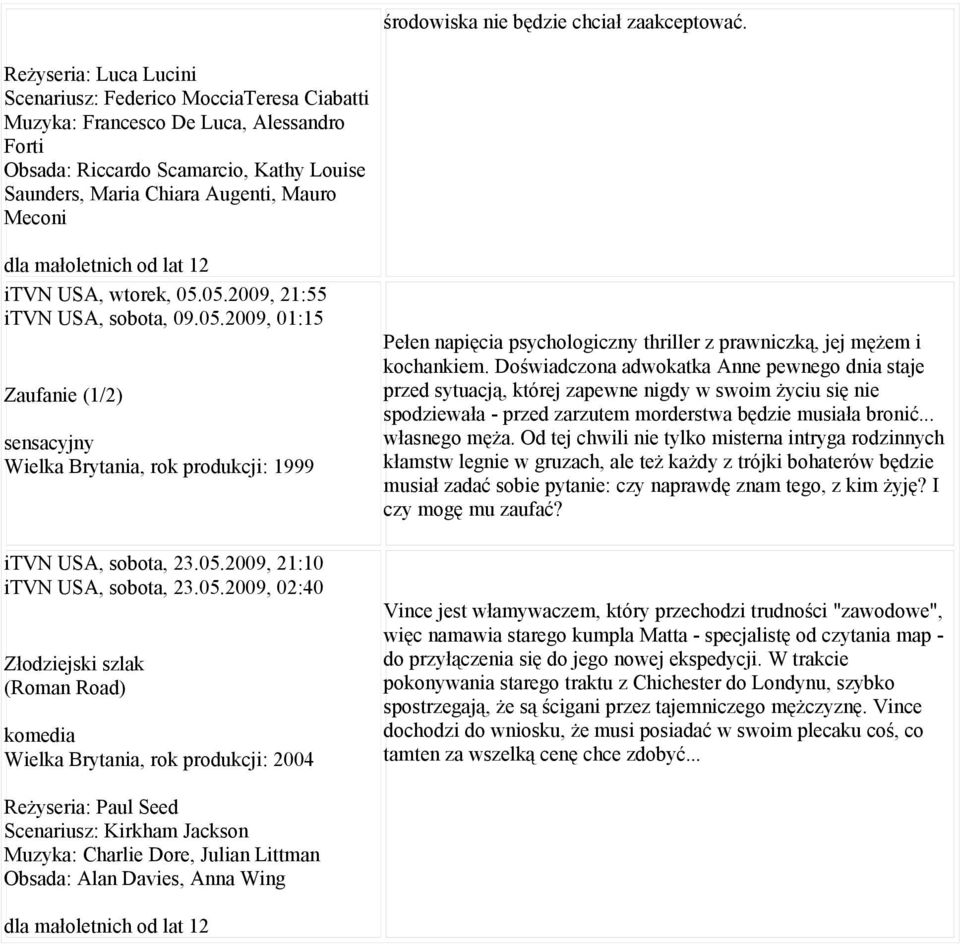 itvn USA, wtorek, 05.05.2009, 21:55 itvn USA, sobota, 09.05.2009, 01:15 Zaufanie (1/2) sensacyjny Wielka Brytania, rok produkcji: 1999 Pełen napięcia psychologiczny thriller z prawniczką, jej mężem i kochankiem.