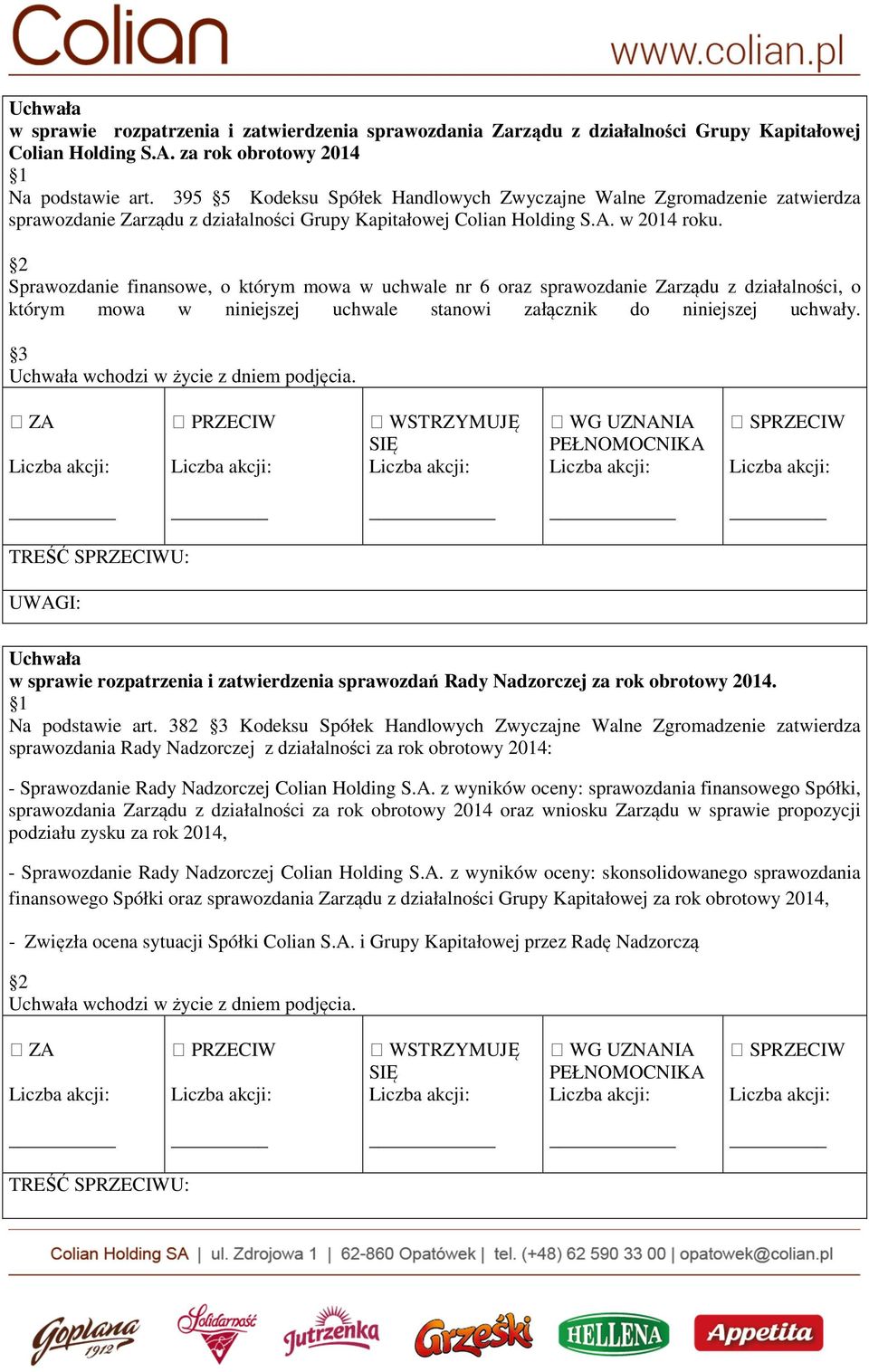 Sprawozdanie finansowe, o którym mowa w uchwale nr 6 oraz sprawozdanie Zarządu z działalności, o którym mowa w niniejszej uchwale stanowi załącznik do niniejszej uchwały.