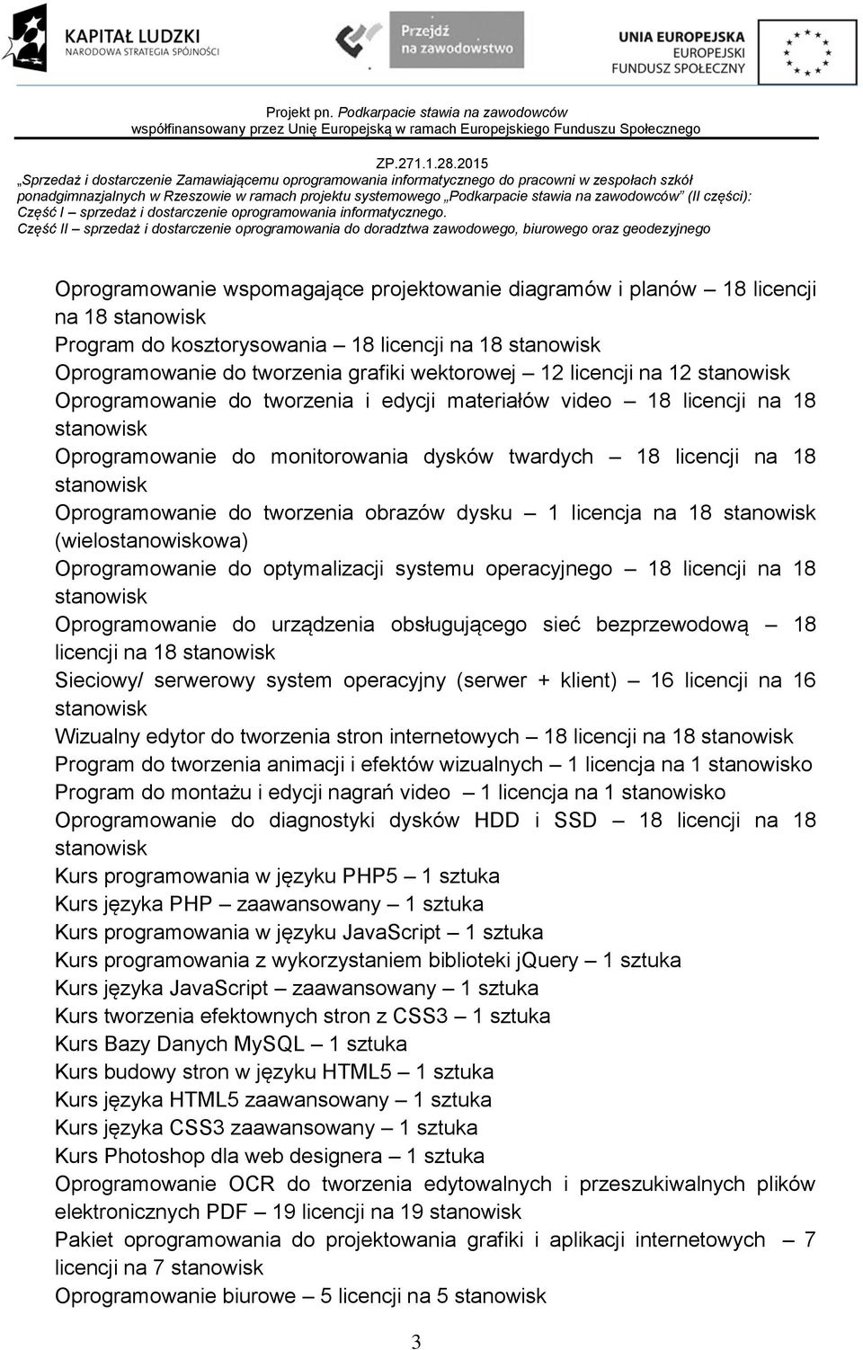 do tworzenia obrazów dysku 1 licencja na 18 stanowisk (wielostanowiskowa) Oprogramowanie do optymalizacji systemu operacyjnego 18 licencji na 18 stanowisk Oprogramowanie do urządzenia obsługującego