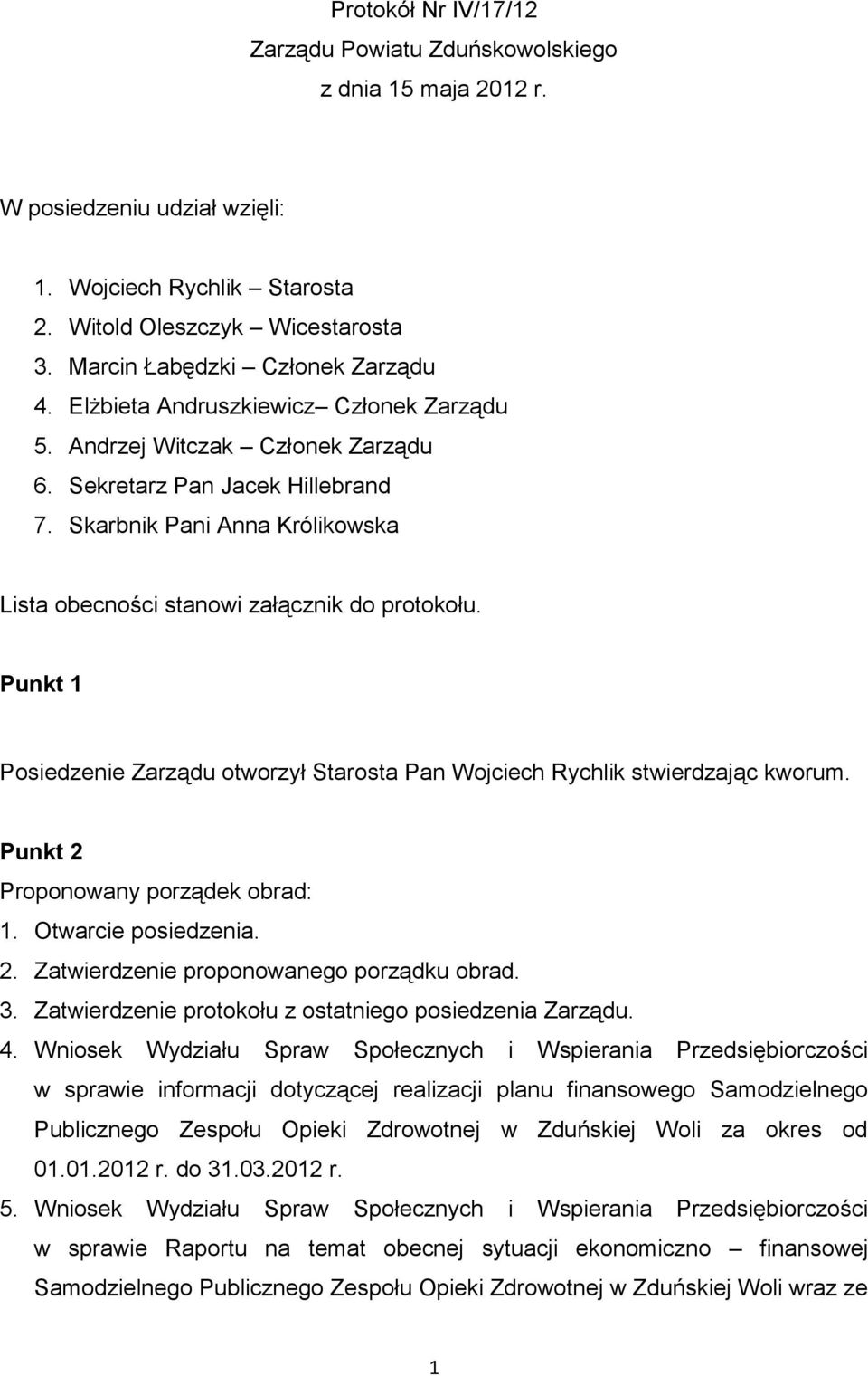 Skarbnik Pani Anna Królikowska Lista obecności stanowi załącznik do protokołu. Punkt 1 Posiedzenie Zarządu otworzył Starosta Pan Wojciech Rychlik stwierdzając kworum.