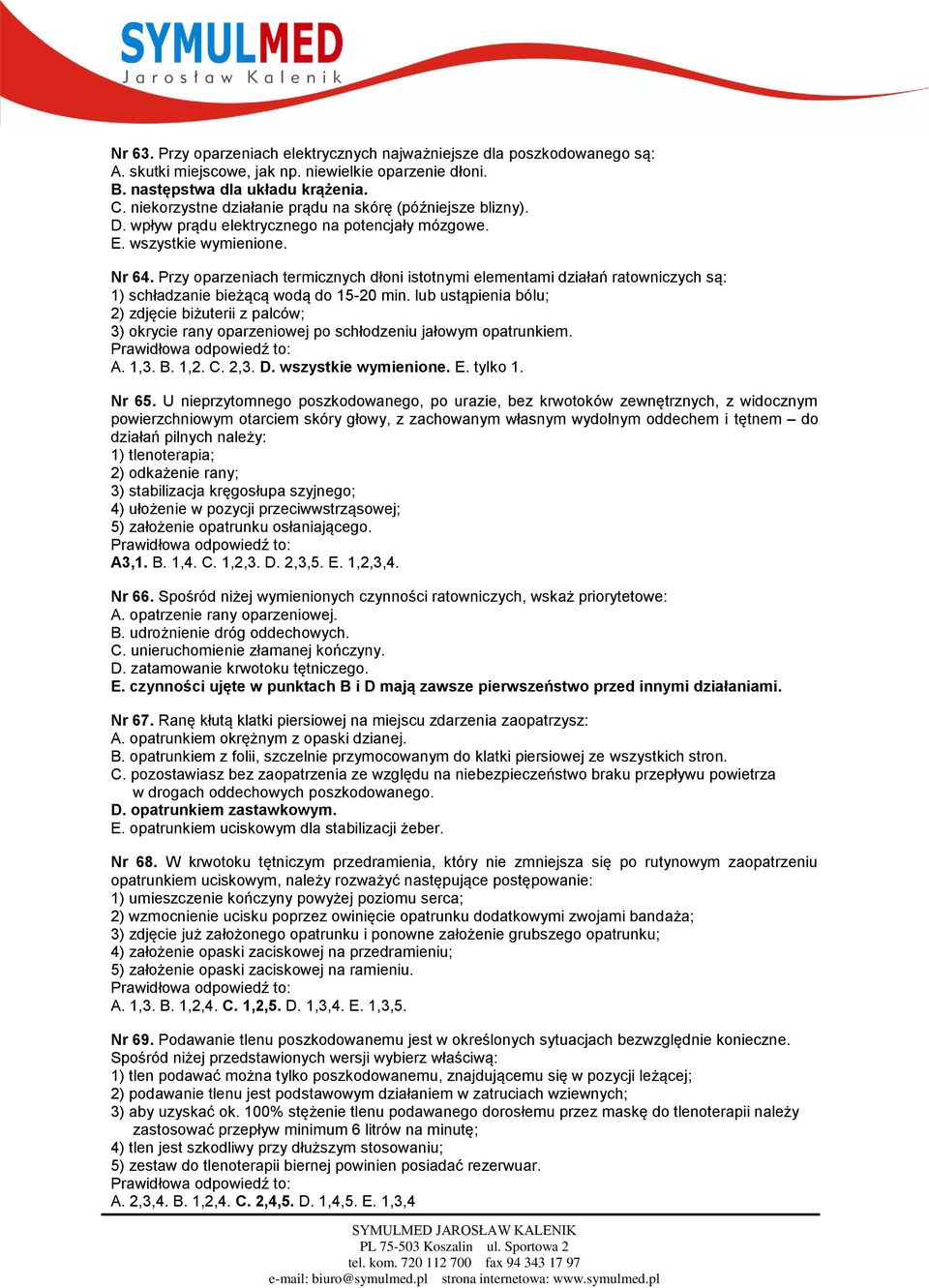 Przy oparzeniach termicznych dłoni istotnymi elementami działań ratowniczych są: 1) schładzanie bieżącą wodą do 15-20 min.