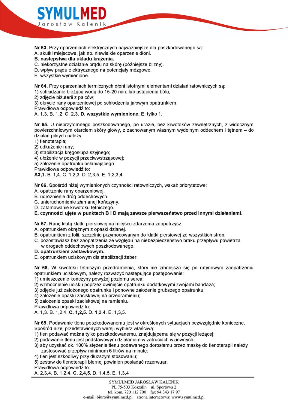 Przy oparzeniach termicznych dłoni istotnymi elementami działań ratowniczych są: 1) schładzanie bieżącą wodą do 15-20 min.