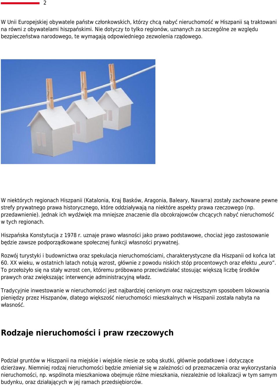 W niektórych regionach Hiszpanii (Katalonia, Kraj Basków, Aragonia, Baleary, Navarra) zostały zachowane pewne strefy prywatnego prawa historycznego, które oddziaływają na niektóre aspekty prawa
