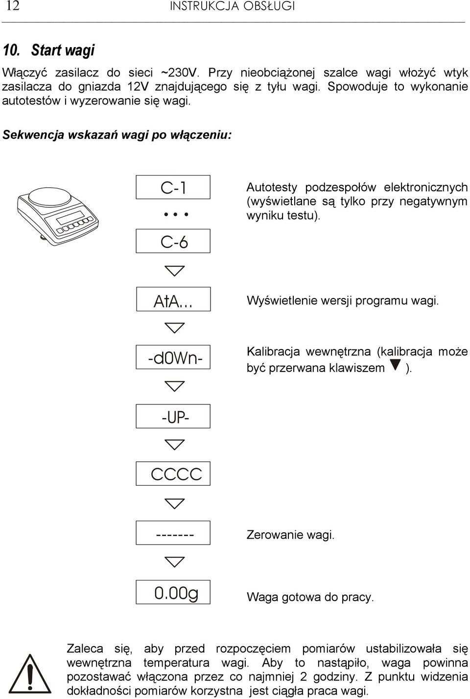 AtA... Wyświetlenie wersji programu wagi. Kalibracja wewnętrzna (kalibracja moŝe być przerwana klawiszem ). -d0wn- -UP- CCCC ------- Zerowanie wagi. 0.00g Waga gotowa do pracy.