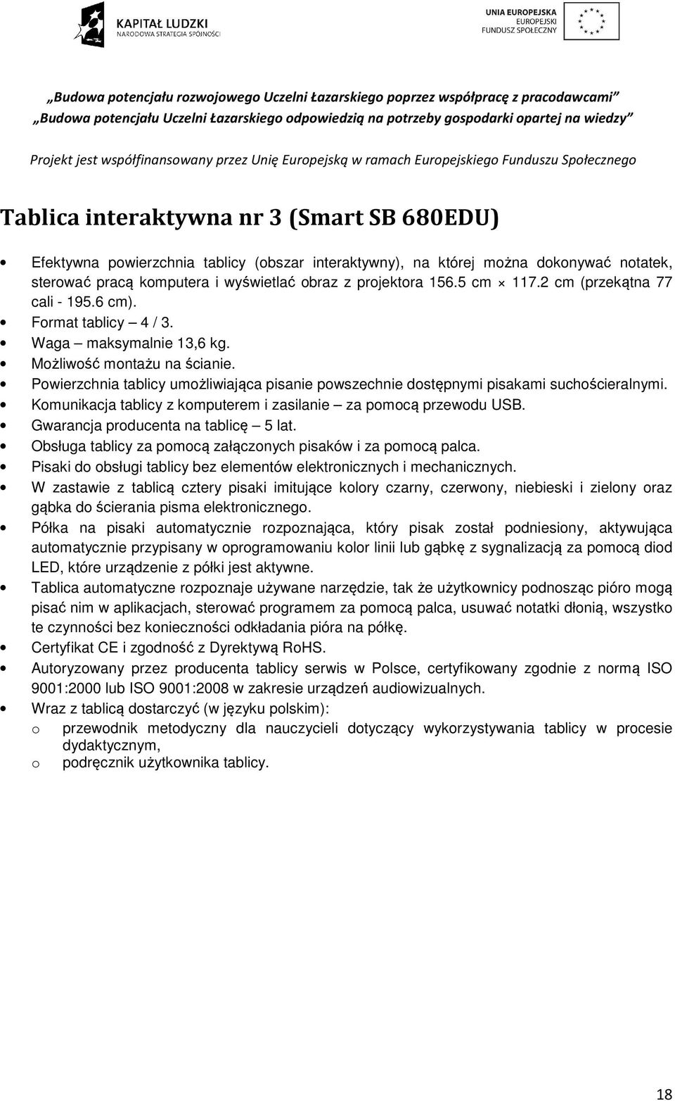 Powierzchnia tablicy umożliwiająca pisanie powszechnie dostępnymi pisakami suchościeralnymi. Komunikacja tablicy z komputerem i zasilanie za pomocą przewodu USB. Gwarancja producenta na tablicę 5 lat.