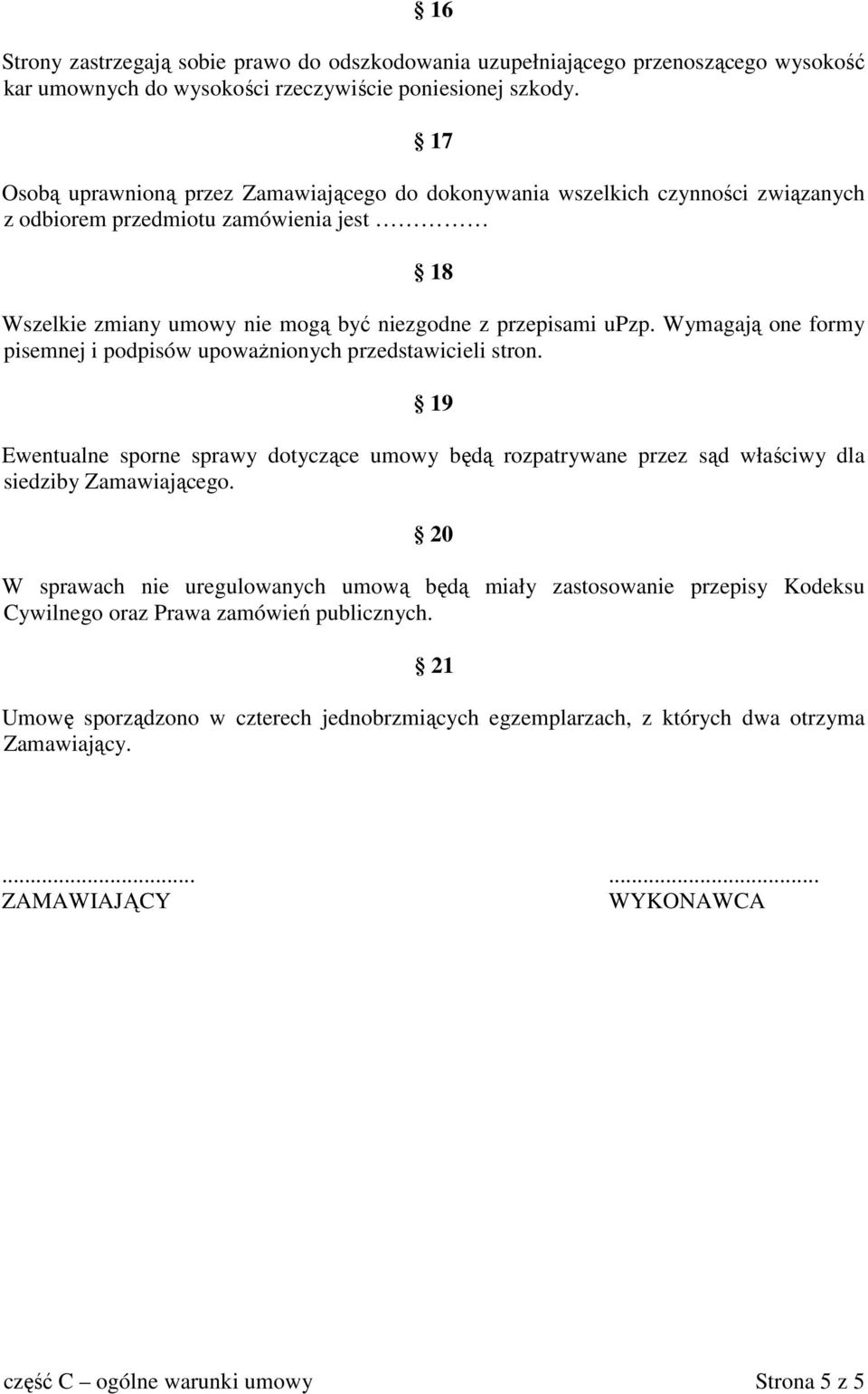 Wymagają one formy pisemnej i podpisów upowaŝnionych przedstawicieli stron. 19 Ewentualne sporne sprawy dotyczące umowy będą rozpatrywane przez sąd właściwy dla siedziby Zamawiającego.