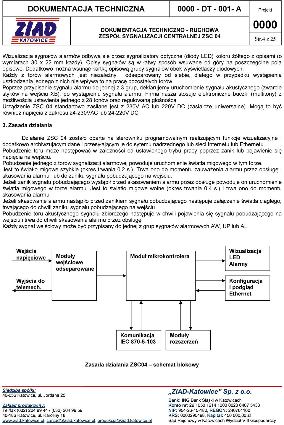 Każdy z torów alarmowych jest niezależny i odseparowany od siebie, dlatego w przypadku wystąpienia uszkodzenia jednego z nich nie wpływa to na pracę pozostałych torów.