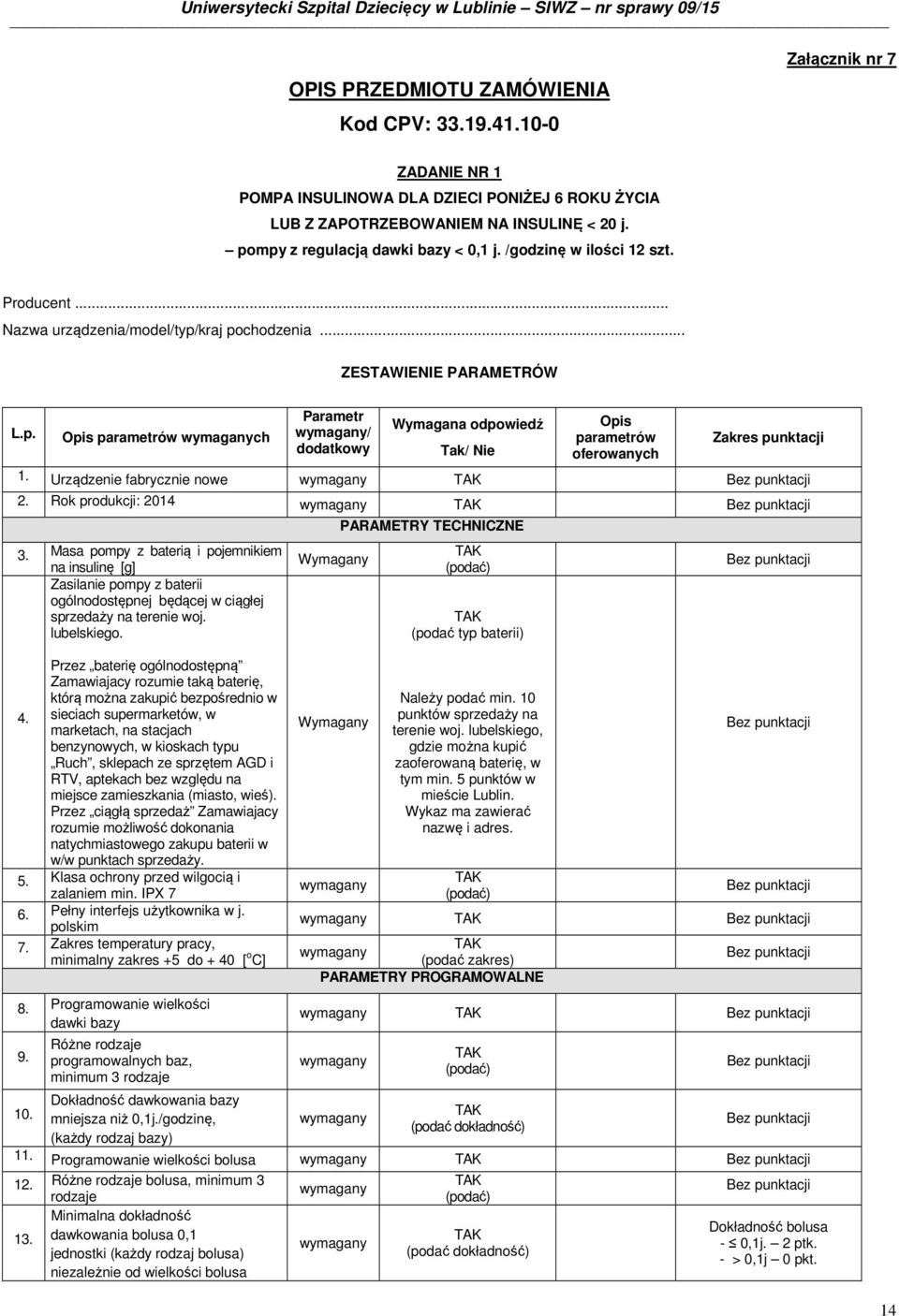 Urządzenie fabrycznie nowe 2. Rok produkcji: 2014 3. Masa pompy z baterią i pojemnikiem na insulinę [g] Zasilanie pompy z baterii ogólnodostępnej będącej w ciągłej sprzedaży na terenie woj.