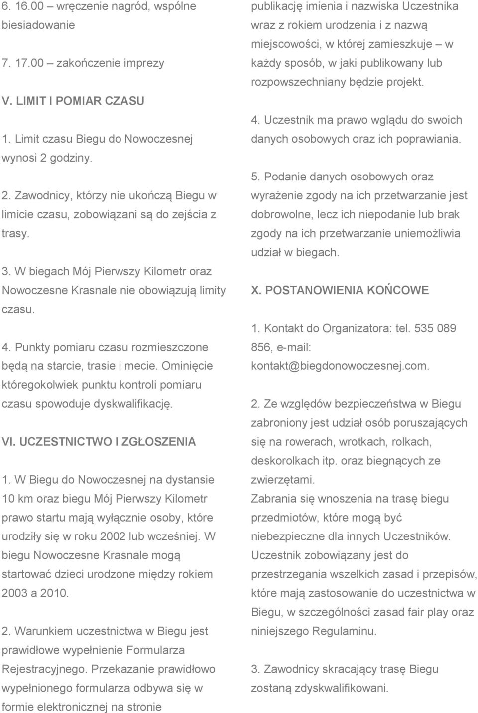 Punkty pomiaru czasu rozmieszczone będą na starcie, trasie i mecie. Ominięcie któregokolwiek punktu kontroli pomiaru czasu spowoduje dyskwalifikację. VI. UCZESTNICTWO I ZGŁOSZENIA 1.