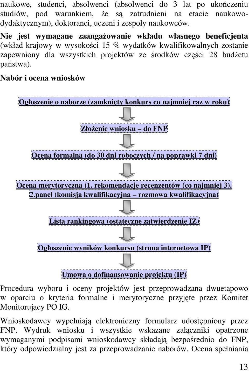 państwa). Nabór i ocena wniosków Ogłoszenie o naborze (zamknięty konkurs co najmniej raz w roku) Złożenie wniosku do FNP Ocena formalna (do 30 dni roboczych / na poprawki 7 dni) Ocena merytoryczna (1.