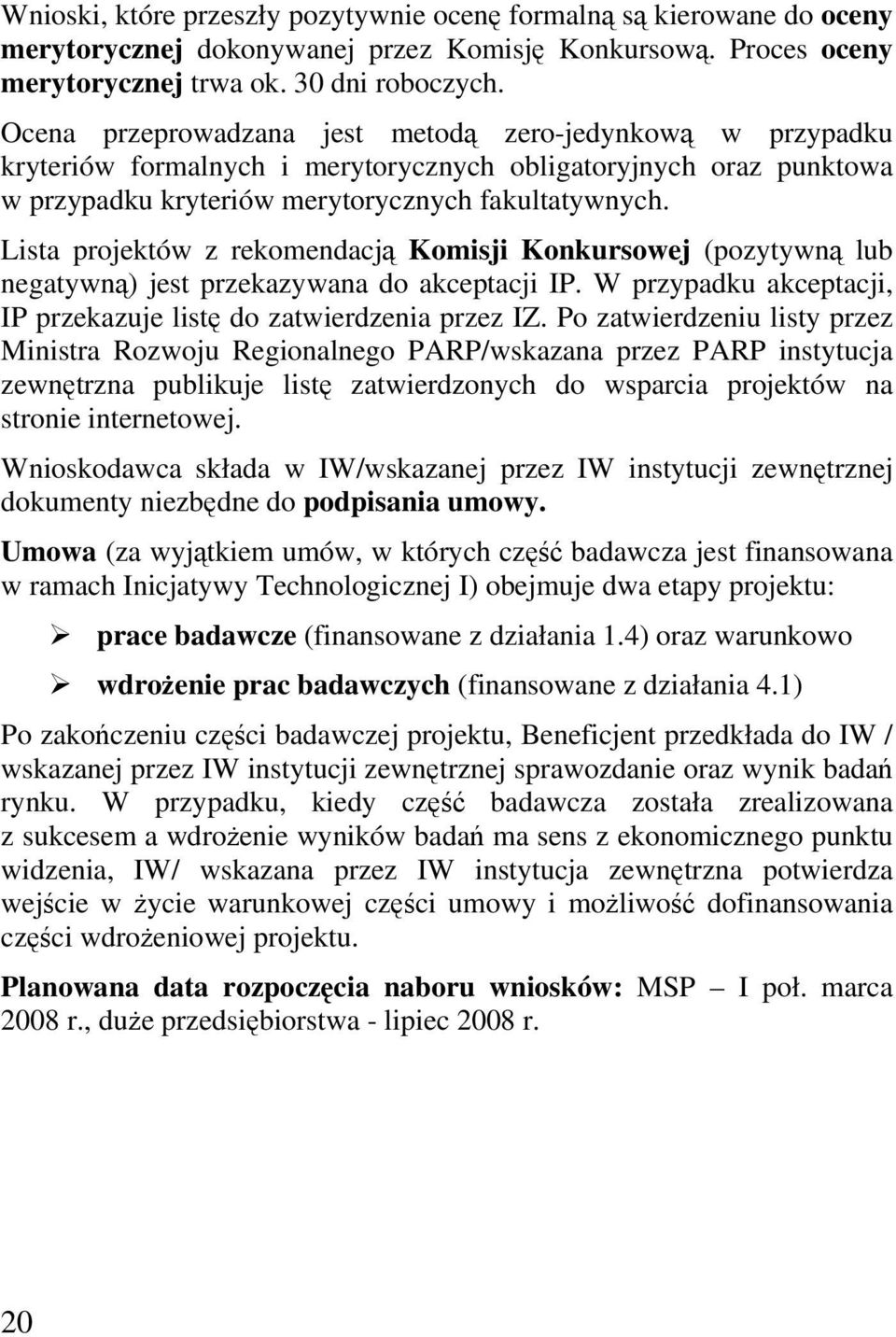 Lista projektów z rekomendacją Komisji Konkursowej (pozytywną lub negatywną) jest przekazywana do akceptacji IP. W przypadku akceptacji, IP przekazuje listę do zatwierdzenia przez IZ.