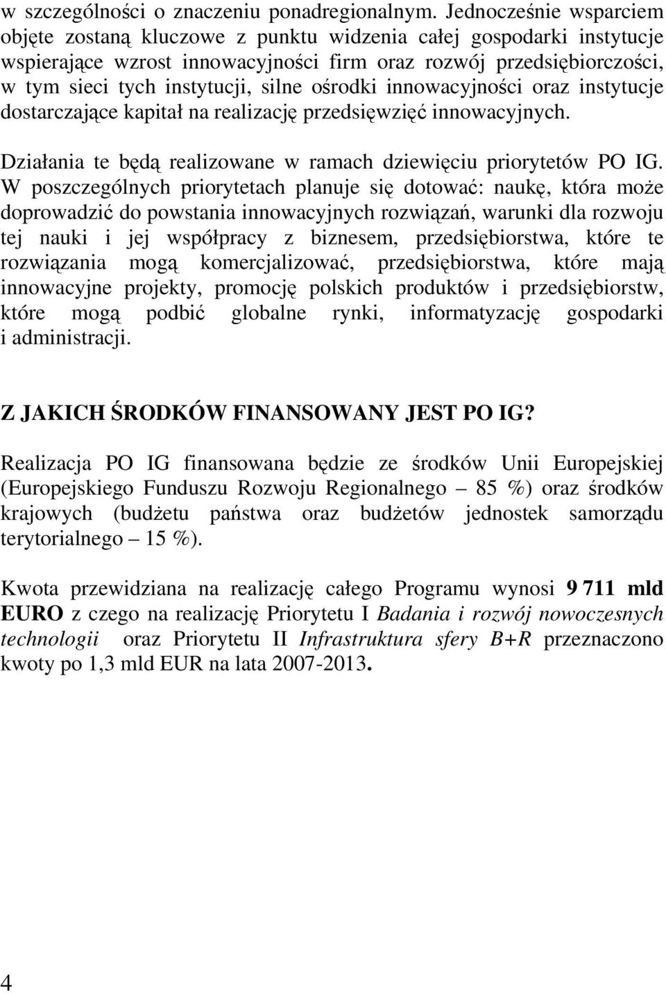 ośrodki innowacyjności oraz instytucje dostarczające kapitał na realizację przedsięwzięć innowacyjnych. Działania te będą realizowane w ramach dziewięciu priorytetów PO IG.