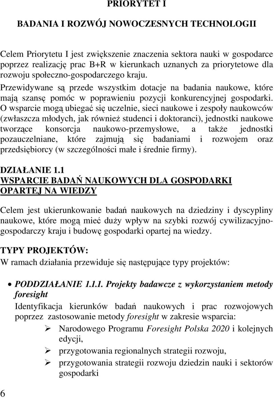 O wsparcie mogą ubiegać się uczelnie, sieci naukowe i zespoły naukowców (zwłaszcza młodych, jak również studenci i doktoranci), jednostki naukowe tworzące konsorcja naukowo-przemysłowe, a także