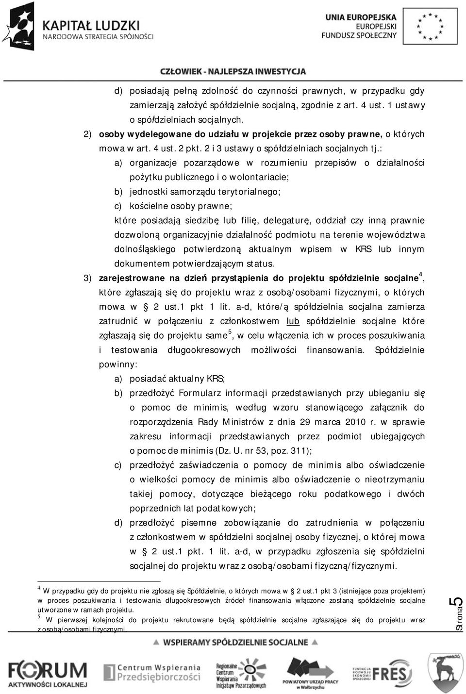 : a) organizacje pozarządowe w rozumieniu przepisów o działalności pożytku publicznego i o wolontariacie; b) jednostki samorządu terytorialnego; c) kościelne osoby prawne; które posiadają siedzibę