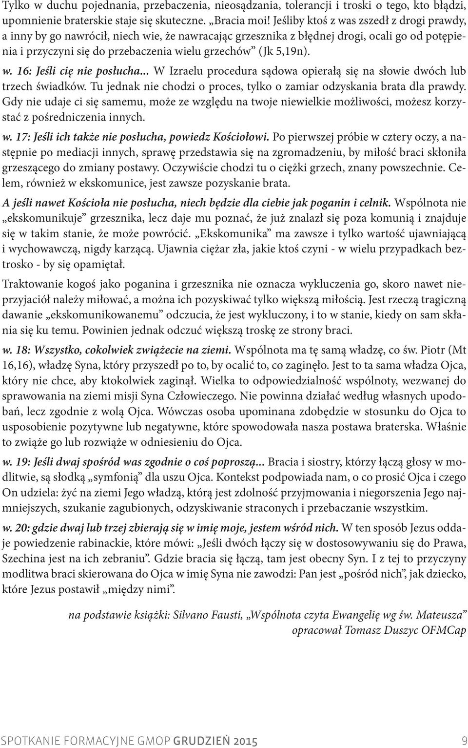w. 16: Jeśli cię nie posłucha... W Izraelu procedura sądowa opierałą się na słowie dwóch lub trzech świadków. Tu jednak nie chodzi o proces, tylko o zamiar odzyskania brata dla prawdy.
