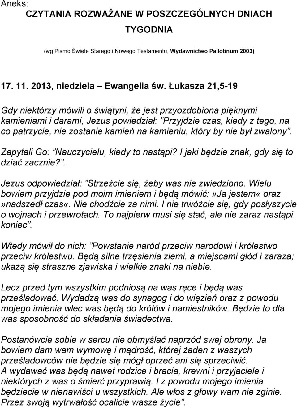 który by nie był zwalony. Zapytali Go: Nauczycielu, kiedy to nastąpi? I jaki będzie znak, gdy się to dziać zacznie?. Jezus odpowiedział: Strzeżcie się, żeby was nie zwiedziono.