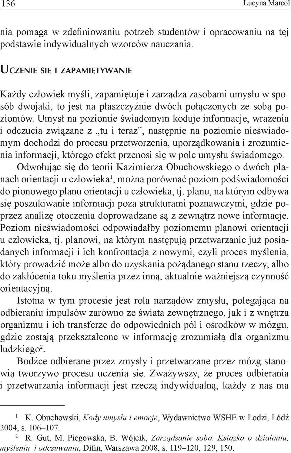 Umysł na poziomie świadomym koduje informacje, wrażenia i odczucia związane z tu i teraz, następnie na poziomie nieświadomym dochodzi do procesu przetworzenia, uporządkowania i zrozumienia