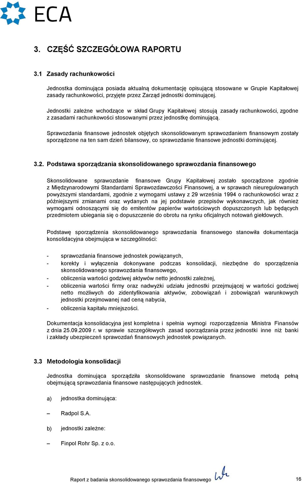 Jednostki zależne wchodzące w skład Grupy Kapitałowej stosują zasady rachunkowości, zgodne z zasadami rachunkowości stosowanymi przez jednostkę dominującą.