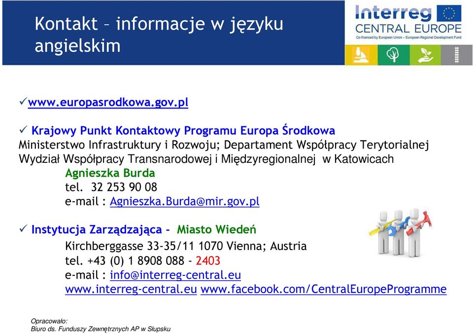 Wydział Współpracy Transnarodowej i Międzyregionalnej w Katowicach Agnieszka Burda tel. 32 253 90 08 e-mail : Agnieszka.Burda@mir.gov.