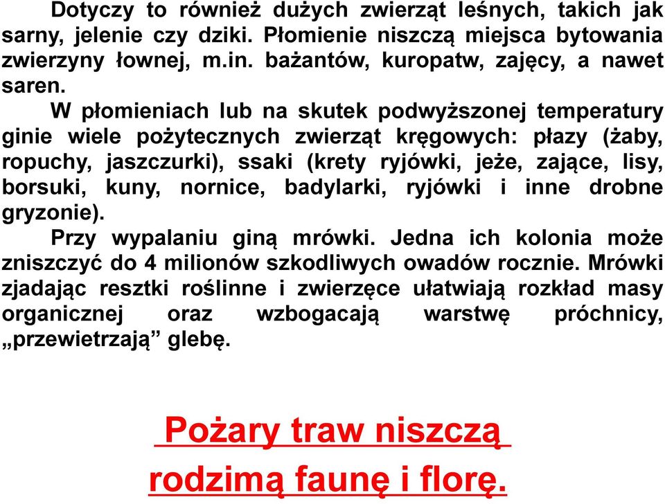 W płomieniach lub na skutek podwyższonej temperatury ginie wiele pożytecznych zwierząt kręgowych: płazy (żaby, ropuchy, jaszczurki), ssaki (krety ryjówki, jeże, zające, lisy,