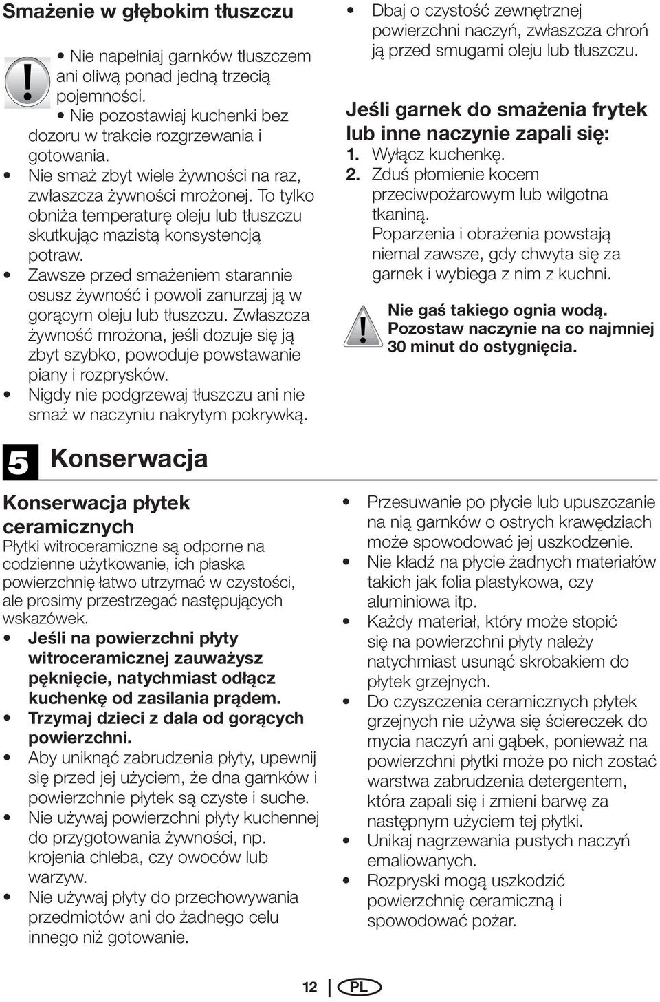 Zawsze przed smażeniem starannie osusz żywność i powoli zanurzaj ją w gorącym oleju lub tłuszczu. Zwłaszcza żywność mrożona, jeśli dozuje się ją zbyt szybko, powoduje powstawanie piany i rozprysków.