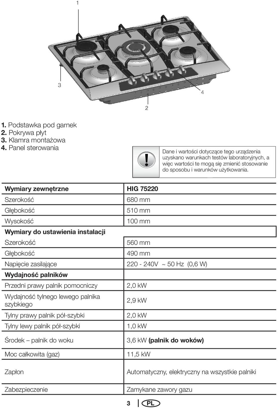 Wymiary zewnętrzne HIG 75220 Szerokość Głębokość Wysokość Wymiary do ustawienia instalacji Szerokość Głębokość 680 mm 510 mm 100 mm 560 mm 490 mm Napięcie zasilające 220-240V ~ 50 Hz (0,6 W)
