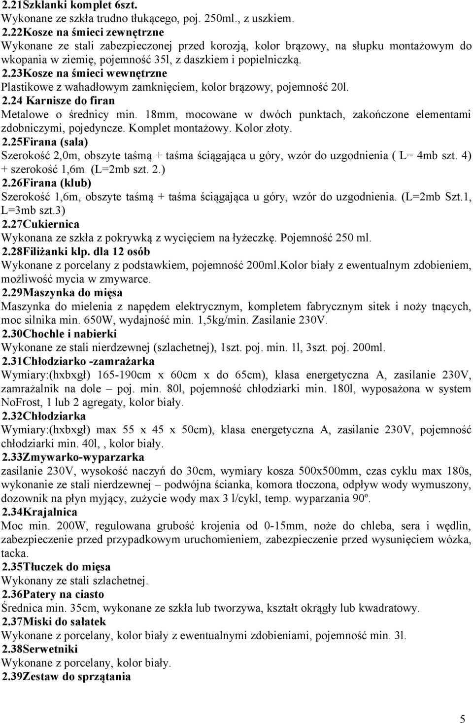 2.24 Karnisze do firan Metalowe o średnicy min. 18mm, mocowane w dwóch punktach, zakończone elementami zdobniczymi, pojedyncze. Komplet montażowy. Kolor złoty. 2.