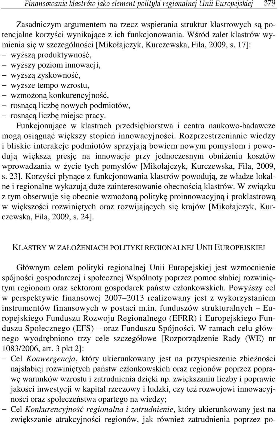 17]: wyższą produktywność, wyższy poziom innowacji, wyższą zyskowność, wyższe tempo wzrostu, wzmożoną konkurencyjność, rosnącą liczbę nowych podmiotów, rosnącą liczbę miejsc pracy.