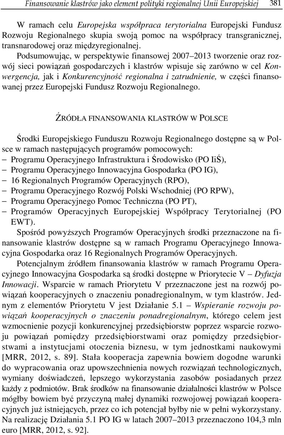 Podsumowując, w perspektywie finansowej 2007 2013 tworzenie oraz rozwój sieci powiązań gospodarczych i klastrów wpisuje się zarówno w cel Konwergencja, jak i Konkurencyjność regionalna i