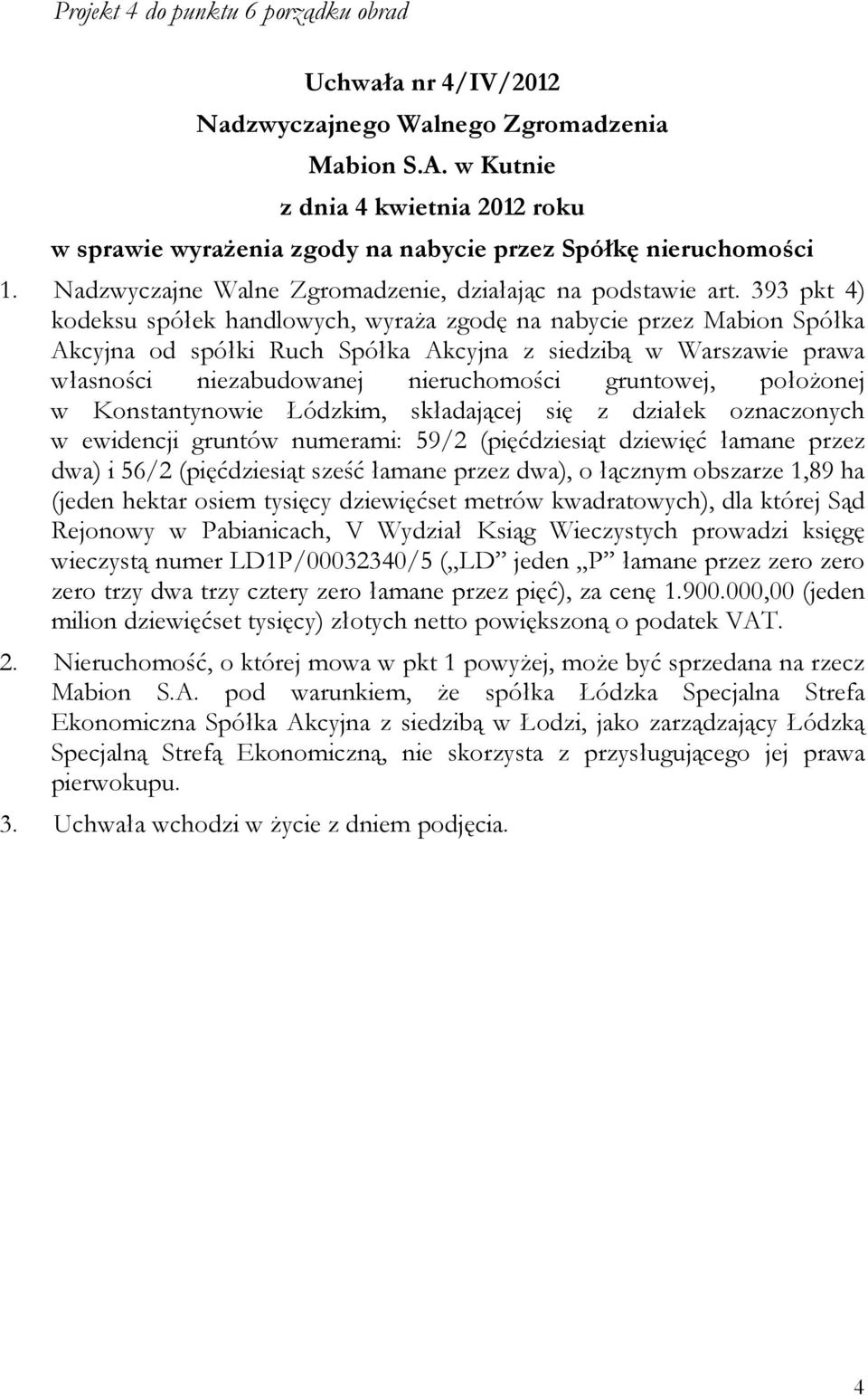 393 pkt 4) kodeksu spółek handlowych, wyraża zgodę na nabycie przez Mabion Spółka Akcyjna od spółki Ruch Spółka Akcyjna z siedzibą w Warszawie prawa własności niezabudowanej nieruchomości gruntowej,