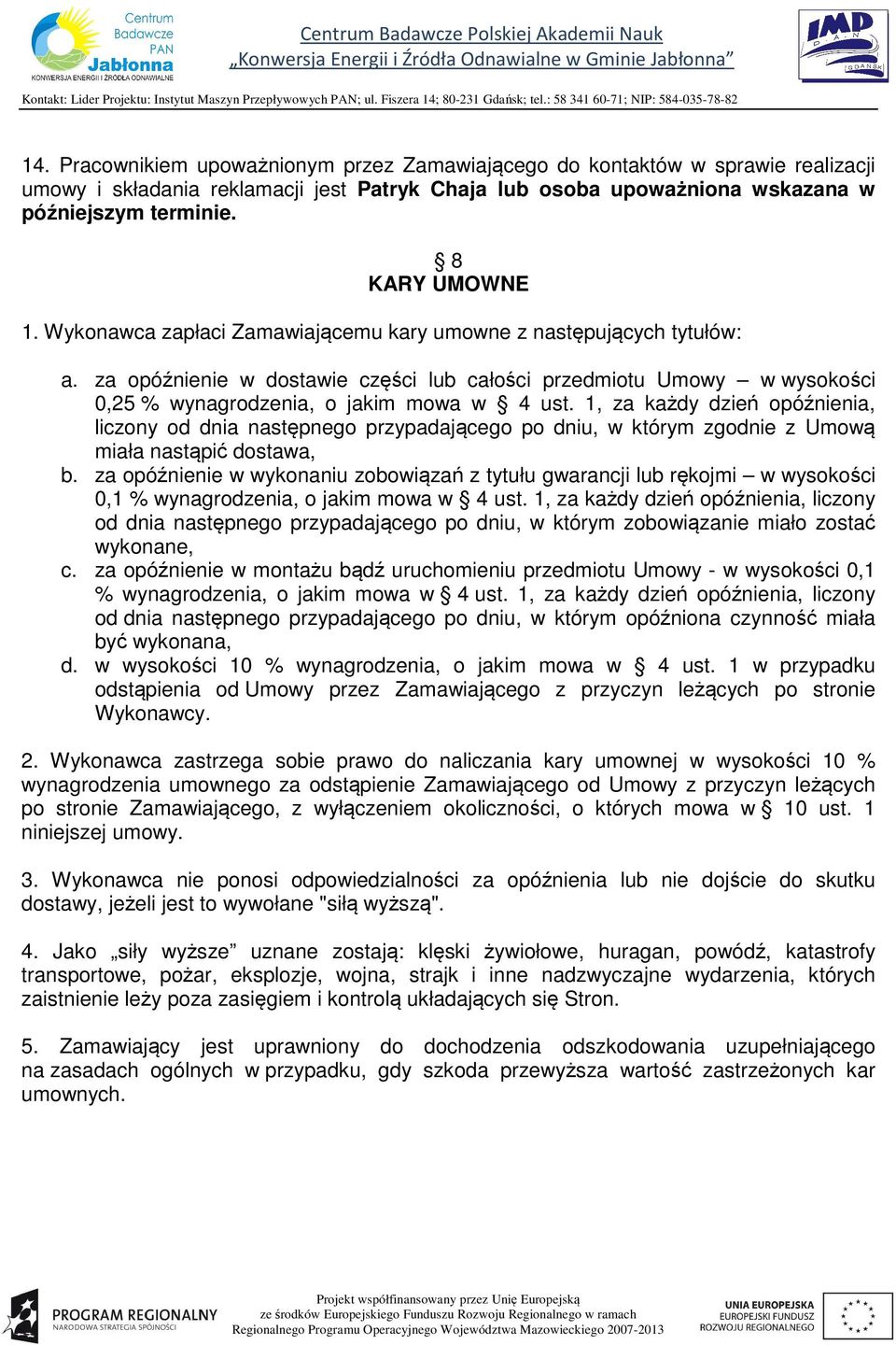 za opóźnienie w dostawie części lub całości przedmiotu Umowy w wysokości 0,25 % wynagrodzenia, o jakim mowa w 4 ust.