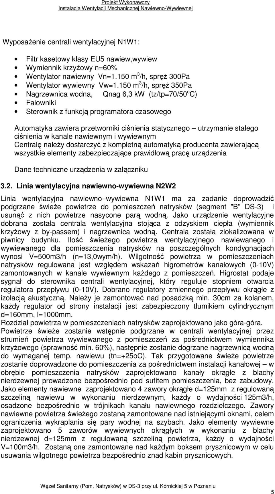 150 m 3 /h, spręŝ 350Pa Nagrzewnica wodna, Qnag 6,3 kw (tz/tp=70/50 o C) Falowniki Sterownik z funkcją programatora czasowego Automatyka zawiera przetworniki ciśnienia statycznego utrzymanie stałego