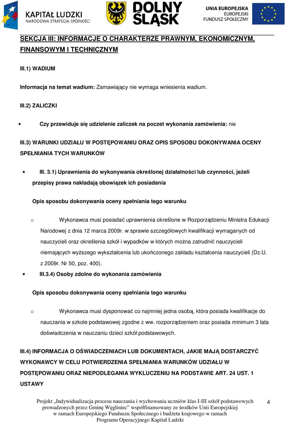 1) Uprawnienia do wykonywania określonej działalności lub czynności, jeŝeli przepisy prawa nakładają obowiązek ich posiadania Opis sposobu dokonywania oceny spełniania tego warunku o Wykonawca musi