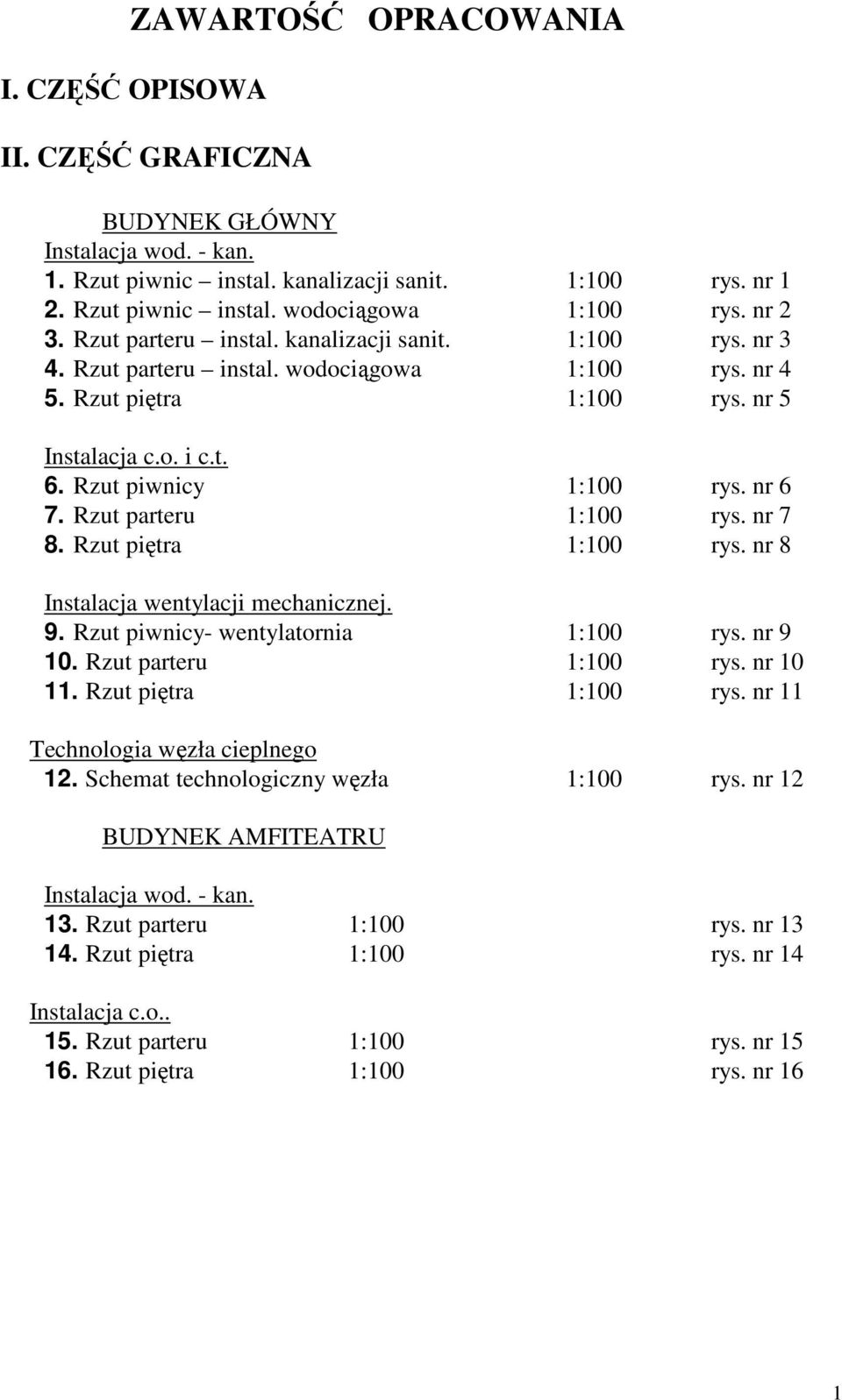 Rzut parteru 1:100 rys. nr 7 8. Rzut piętra 1:100 rys. nr 8 Instalacja wentylacji mechanicznej. 9. Rzut piwnicy- wentylatrnia 1:100 rys. nr 9 10. Rzut parteru 1:100 rys. nr 10 11.