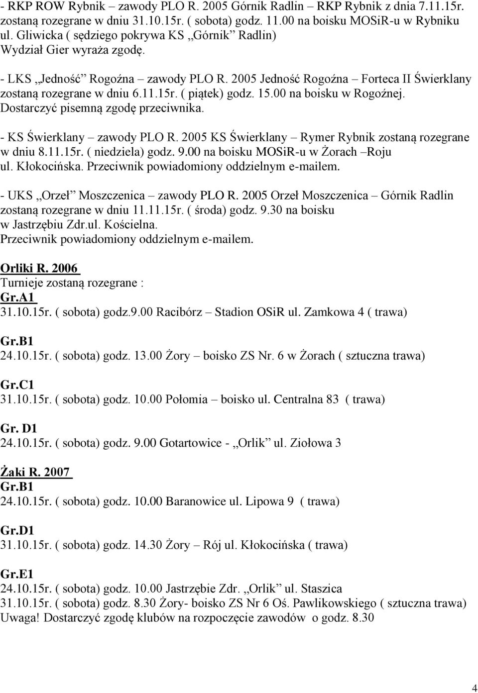 ( piątek) godz. 15.00 na boisku w Rogoźnej. Dostarczyć pisemną zgodę przeciwnika. - KS Świerklany zawody PLO R. 2005 KS Świerklany Rymer Rybnik zostaną rozegrane w dniu 8.11.15r. ( niedziela) godz. 9.