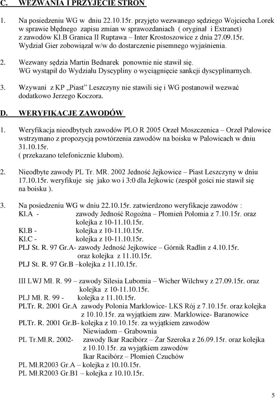 WG wystąpił do Wydziału Dyscypliny o wyciągnięcie sankcji dyscyplinarnych. 3. Wzywani z KP Piast Leszczyny nie stawili się i WG postanowił wezwać dodatkowo Jerzego Koczora. D. WERYFIKACJE ZAWODÓW 1.