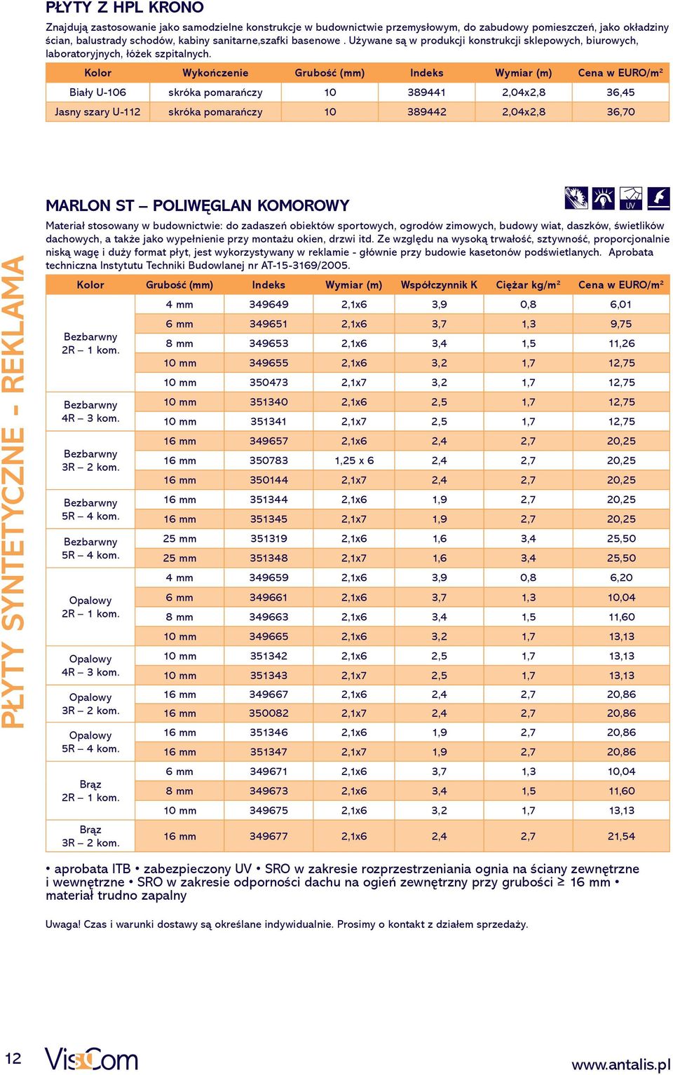 Kolor Wykończenie Grubość (mm) Indeks Wymiar (m) Cena w EURO/m 2 Biały U-106 skróka pomarańczy 10 389441 2,04x2,8 36,45 Jasny szary U-112 skróka pomarańczy 10 389442 2,04x2,8 36,70 PŁYTY SYNTETYCZNE