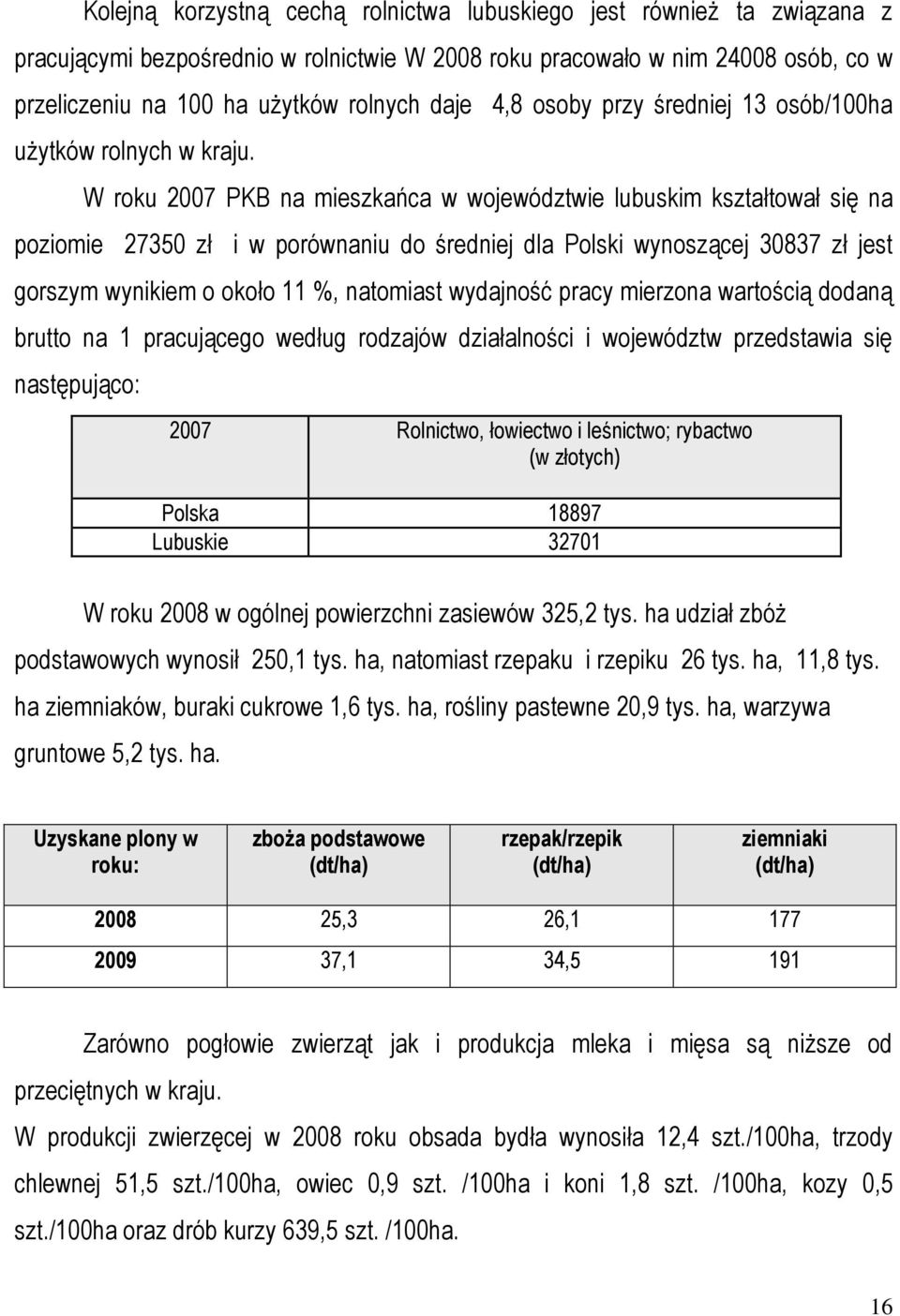 W roku 2007 PKB na mieszkańca w województwie lubuskim kształtował się na poziomie 27350 zł i w porównaniu do średniej dla Polski wynoszącej 30837 zł jest gorszym wynikiem o około 11 %, natomiast
