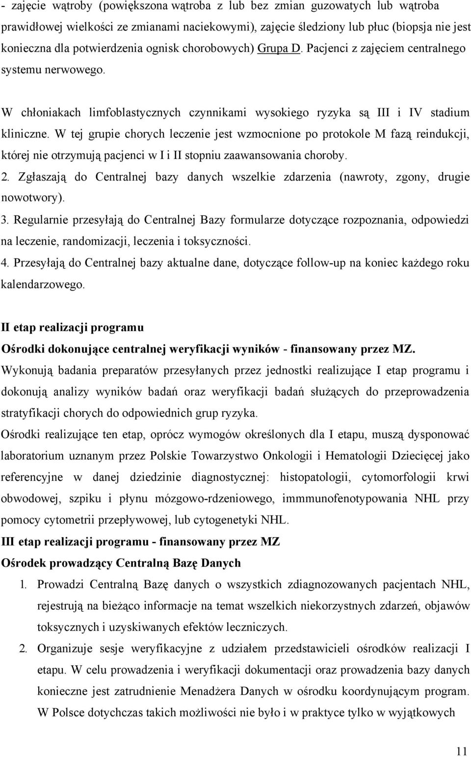 W tej grupie chorych leczenie jest wzmocnione po protokole M fazą reindukcji, której nie otrzymują pacjenci w I i II stopniu zaawansowania choroby. 2.