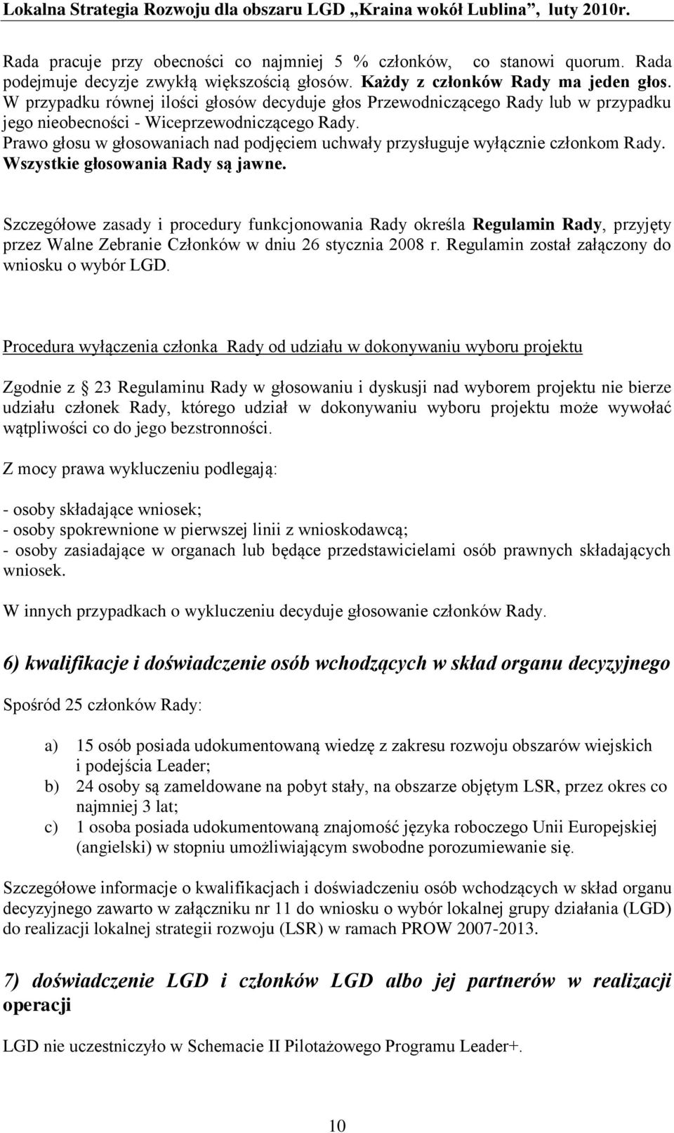 Prawo głosu w głosowaniach nad podjęciem uchwały przysługuje wyłącznie członkom Rady. Wszystkie głosowania Rady są jawne.