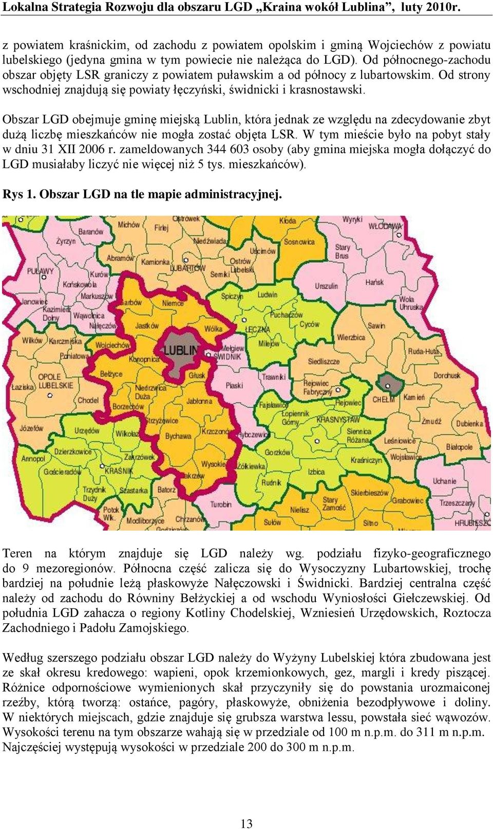 Obszar LGD obejmuje gminę miejską Lublin, która jednak ze względu na zdecydowanie zbyt dużą liczbę mieszkańców nie mogła zostać objęta LSR. W tym mieście było na pobyt stały w dniu 31 XII 2006 r.