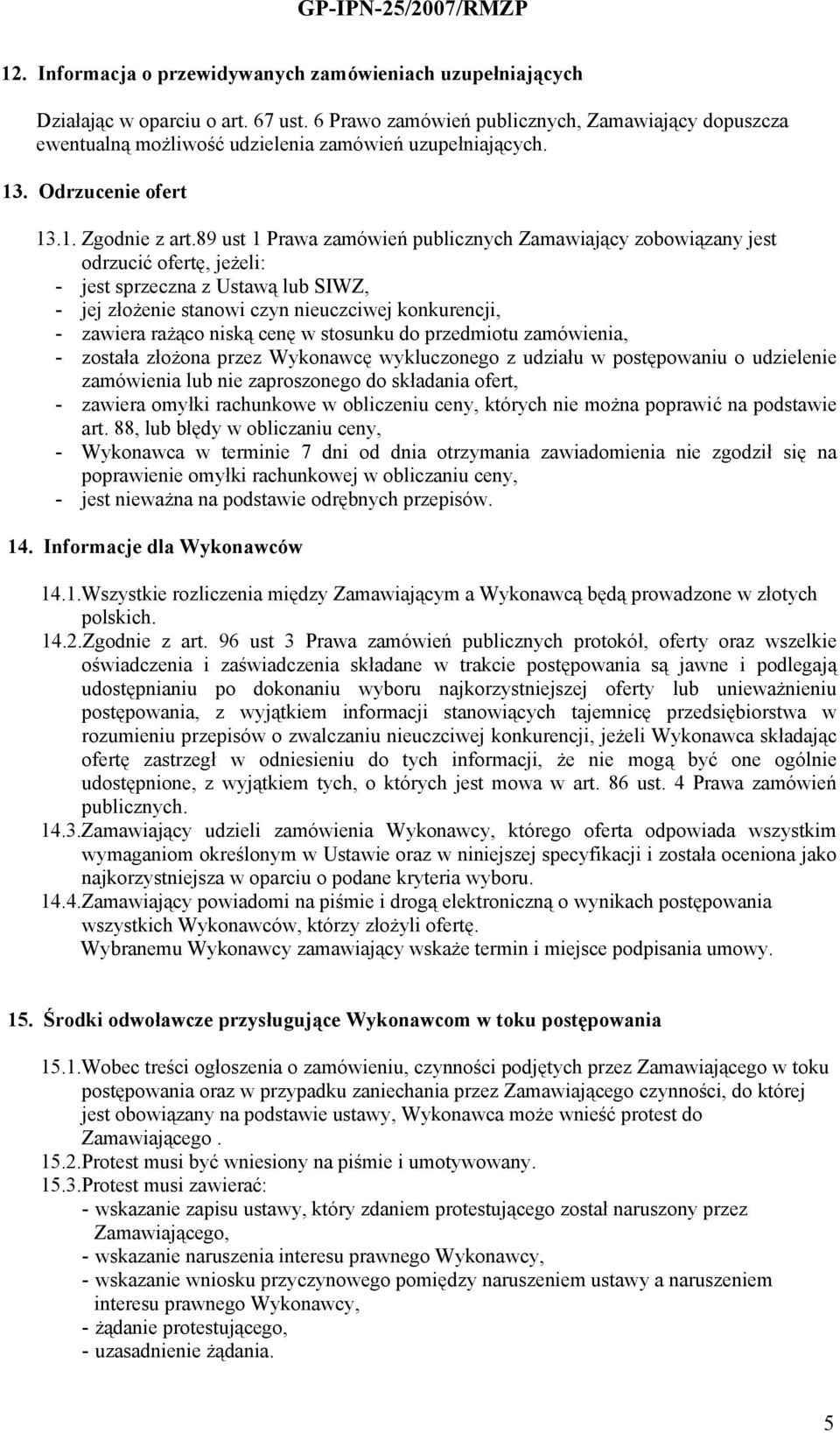 89 ust 1 Prawa zamówień publicznych Zamawiający zobowiązany jest odrzucić ofertę, jeżeli: - jest sprzeczna z Ustawą lub SIWZ, - jej złożenie stanowi czyn nieuczciwej konkurencji, - zawiera rażąco