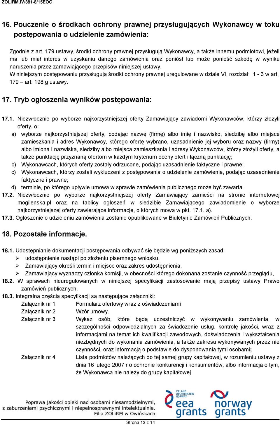 przez zamawiającego przepisów niniejszej ustawy. W niniejszym postępowaniu przysługują środki ochrony prawnej uregulowane w dziale VI, rozdział 1-3 w art. 179 art. 198 g ustawy. 17. Tryb ogłoszenia wyników postępowania: 17.