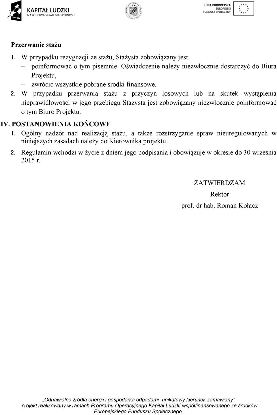 W przypadku przerwania stażu z przyczyn losowych lub na skutek wystąpienia nieprawidłowości w jego przebiegu Stażysta jest zobowiązany niezwłocznie poinformować o tym Biuro