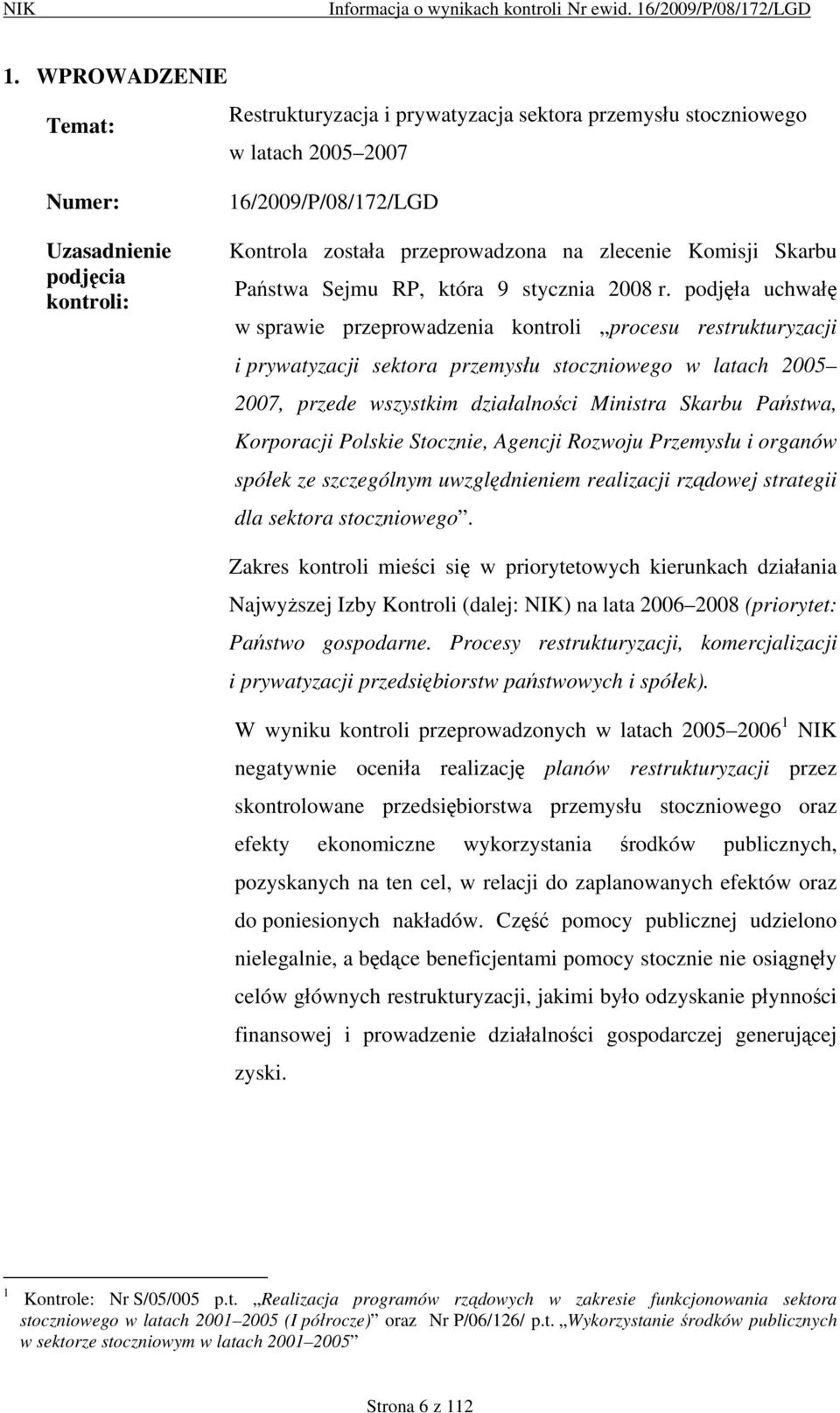 podjęła uchwałę w sprawie przeprowadzenia kontroli procesu restrukturyzacji i prywatyzacji sektora przemysłu stoczniowego w latach 2005 2007, przede wszystkim działalności Ministra Skarbu Państwa,